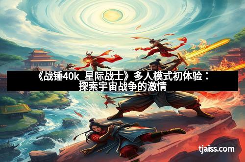 《战锤40k_星际战士》多人模式初体验：探索宇宙战争的激情